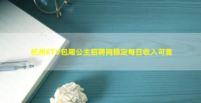 杭州KTV包厢公主招聘网稳定每日收入可靠